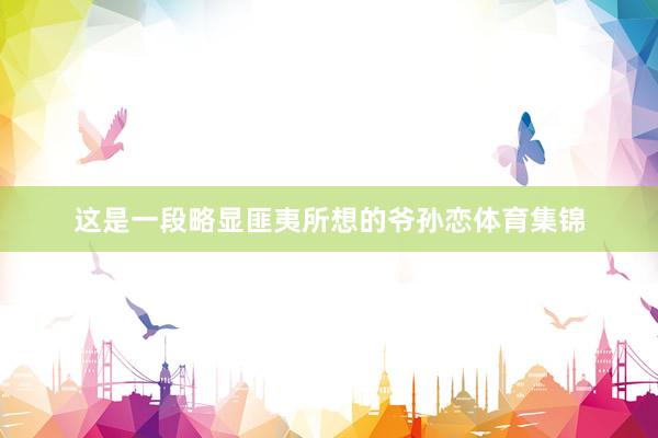 这是一段略显匪夷所想的爷孙恋体育集锦