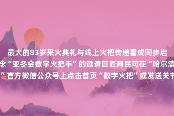 最大的83岁采火典礼与线上火把传递看成同步启动向巨匠网民发出作念“亚冬会数字火把手”的邀请巨匠网民可在“哈尔滨2025年第9届亚冬会”官方微信公众号上点击首页“数字火把”或发送关节词“线上火把传递”参与看成成为“亚冬会数字火把手”并领有专属文凭亚冬会隆重开赛！中国队未来初次亮相跟着火把传递典礼的启动本届亚冬会也隆重开赛了今天上昼9点亚冬会首个比赛技俩冰球开赛未来（2月4日）上昼中国队将初次亮相出场冰壶混双轮回赛亚冬会将于2月7日隆重开幕2月14日落幕 为期8天首枚金牌将于2月8日上昼产生△第九届亚冬会竞赛单位日程体育集锦