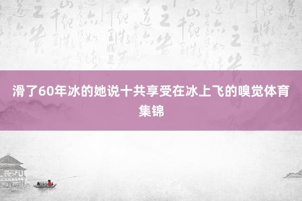 滑了60年冰的她说十共享受在冰上飞的嗅觉体育集锦