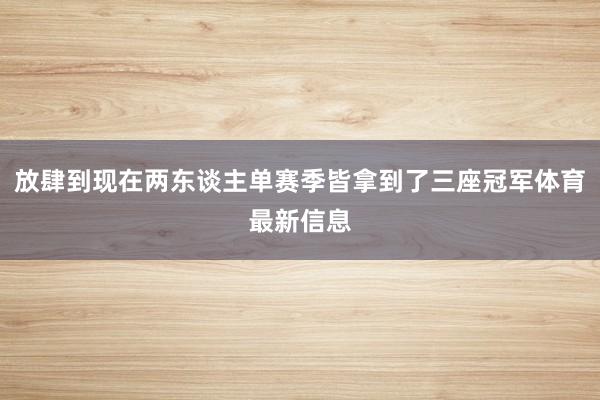 放肆到现在两东谈主单赛季皆拿到了三座冠军体育最新信息
