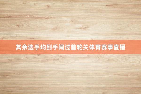 其余选手均到手闯过首轮关体育赛事直播