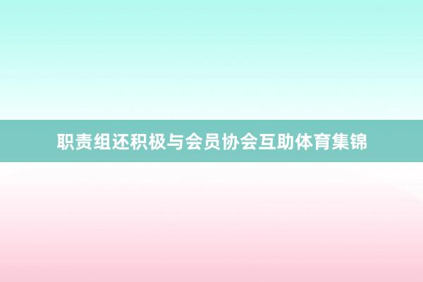 职责组还积极与会员协会互助体育集锦