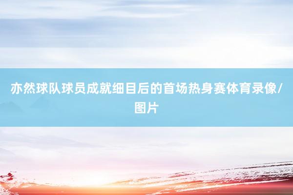 亦然球队球员成就细目后的首场热身赛体育录像/图片
