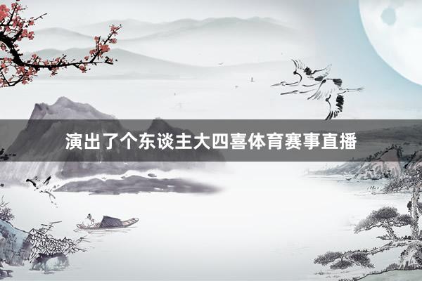 演出了个东谈主大四喜体育赛事直播