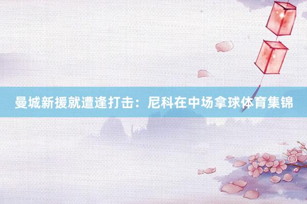 曼城新援就遭逢打击：尼科在中场拿球体育集锦