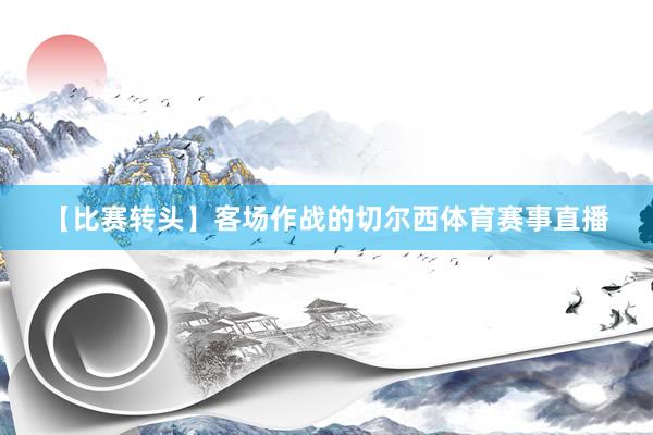 【比赛转头】客场作战的切尔西体育赛事直播