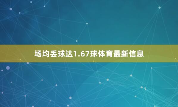 场均丢球达1.67球体育最新信息