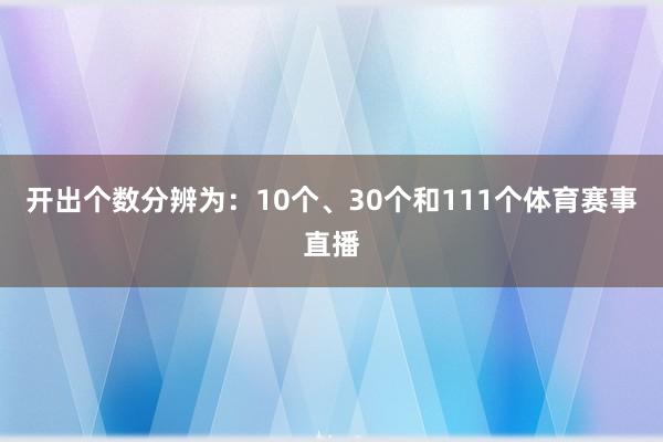 开出个数分辨为：10个、30个和111个体育赛事直播