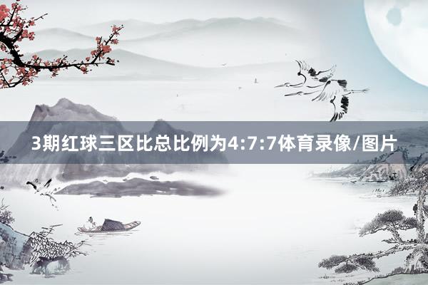 3期红球三区比总比例为4:7:7体育录像/图片