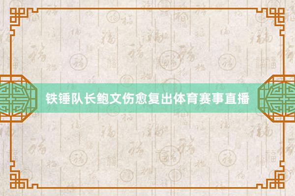 铁锤队长鲍文伤愈复出体育赛事直播