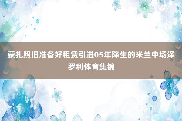 蒙扎照旧准备好租赁引进05年降生的米兰中场泽罗利体育集锦