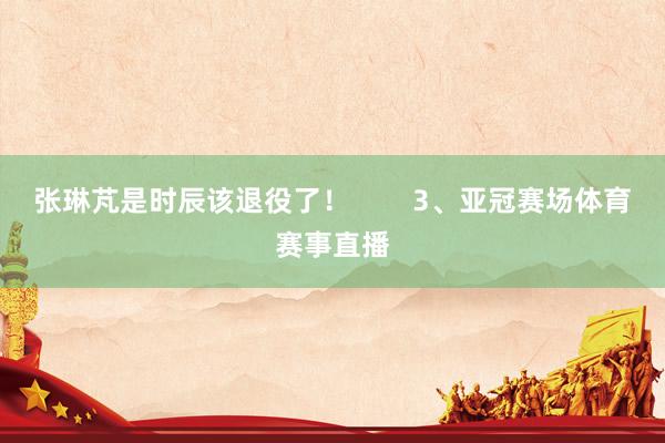张琳芃是时辰该退役了！        3、亚冠赛场体育赛事直播