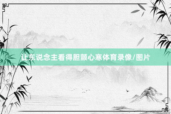 让东说念主看得胆颤心寒体育录像/图片