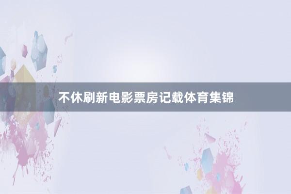 不休刷新电影票房记载体育集锦