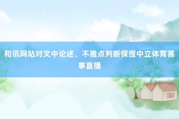 和讯网站对文中论述、不雅点判断保捏中立体育赛事直播