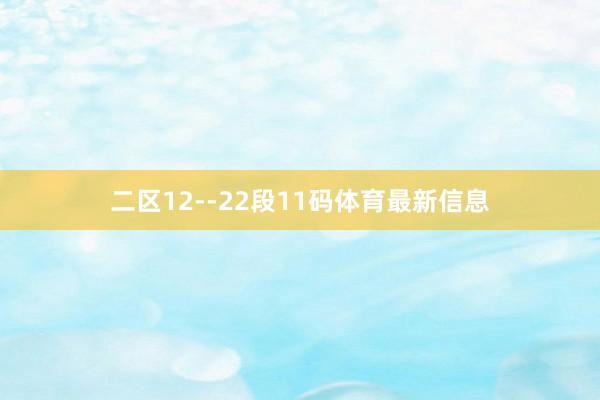 二区12--22段11码体育最新信息