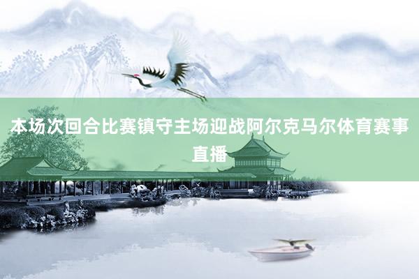 本场次回合比赛镇守主场迎战阿尔克马尔体育赛事直播