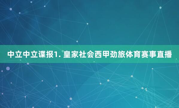 中立　　中立谍报　　1. 皇家社会西甲劲旅体育赛事直播