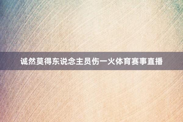 诚然莫得东说念主员伤一火体育赛事直播