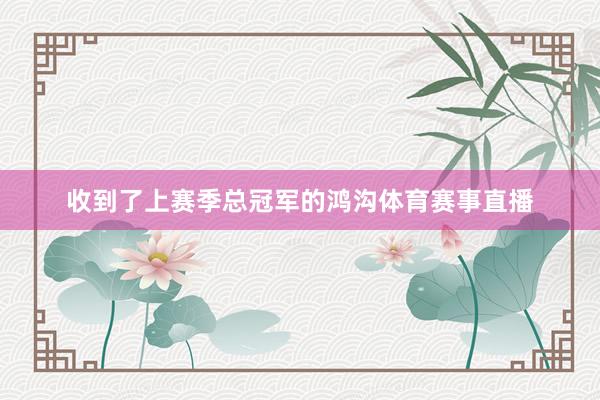 收到了上赛季总冠军的鸿沟体育赛事直播