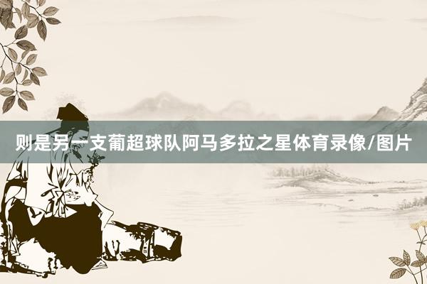 则是另一支葡超球队阿马多拉之星体育录像/图片