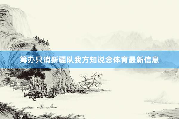 筹办只消新疆队我方知说念体育最新信息