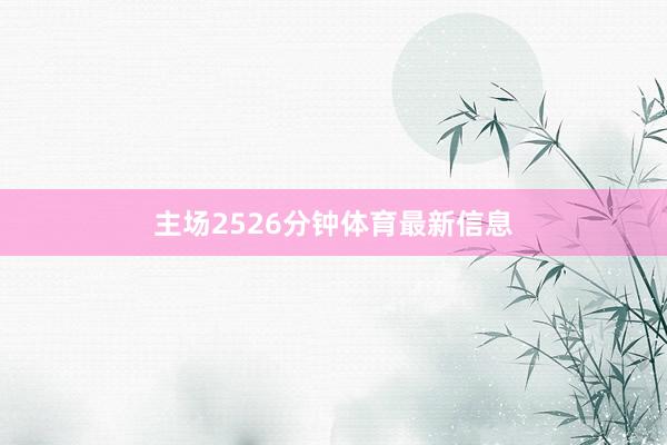 主场2526分钟体育最新信息
