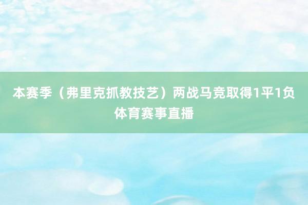 本赛季（弗里克抓教技艺）两战马竞取得1平1负体育赛事直播