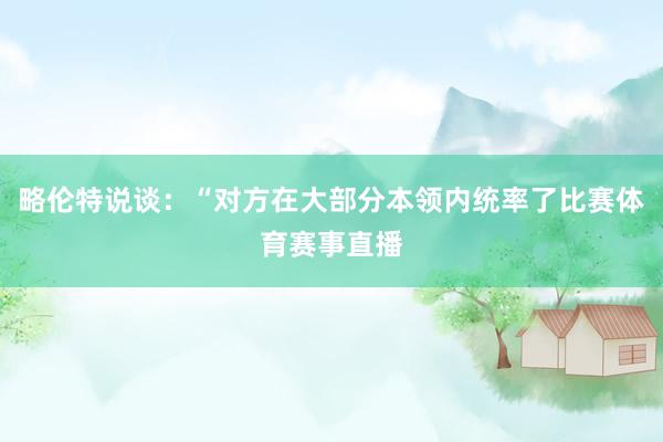 略伦特说谈：“对方在大部分本领内统率了比赛体育赛事直播