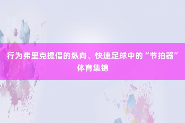 行为弗里克提倡的纵向、快速足球中的“节拍器”体育集锦