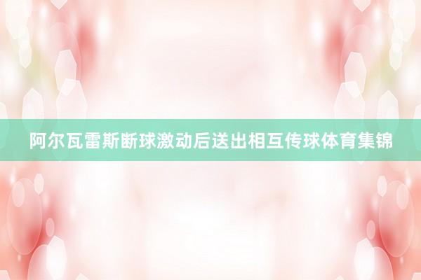 阿尔瓦雷斯断球激动后送出相互传球体育集锦
