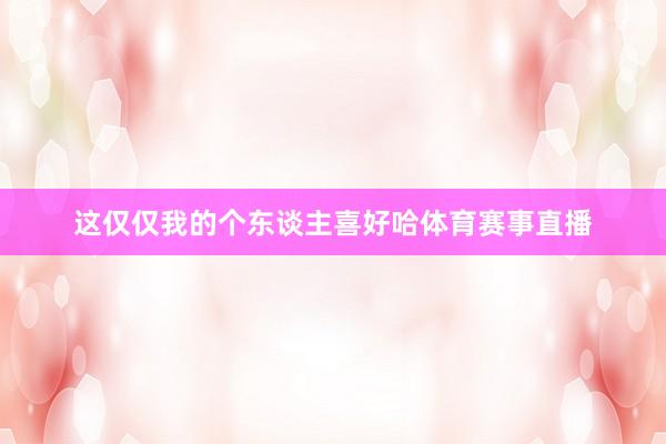 这仅仅我的个东谈主喜好哈体育赛事直播