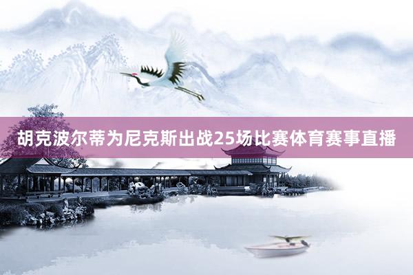 胡克波尔蒂为尼克斯出战25场比赛体育赛事直播