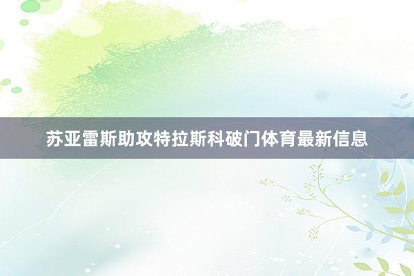 苏亚雷斯助攻特拉斯科破门体育最新信息