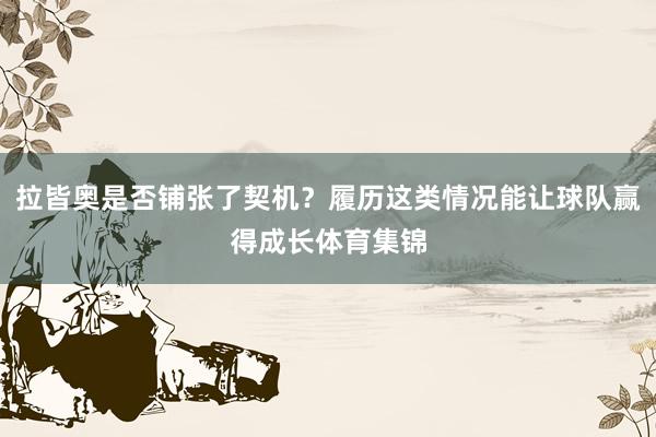 拉皆奥是否铺张了契机？履历这类情况能让球队赢得成长体育集锦