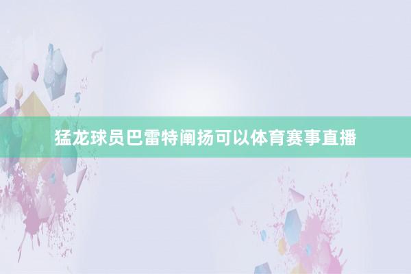 猛龙球员巴雷特阐扬可以体育赛事直播