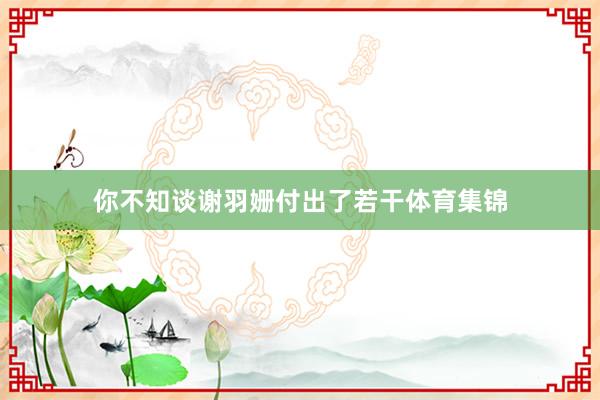 你不知谈谢羽姗付出了若干体育集锦