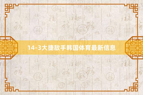 14-3大捷敌手韩国体育最新信息