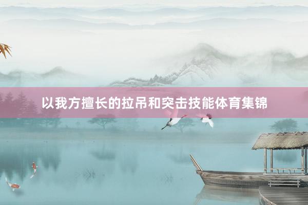 以我方擅长的拉吊和突击技能体育集锦