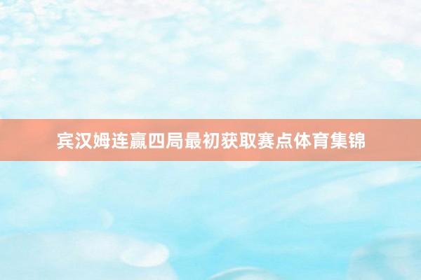 宾汉姆连赢四局最初获取赛点体育集锦