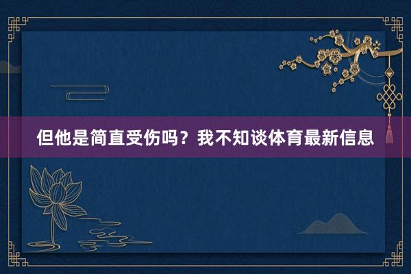 但他是简直受伤吗？我不知谈体育最新信息