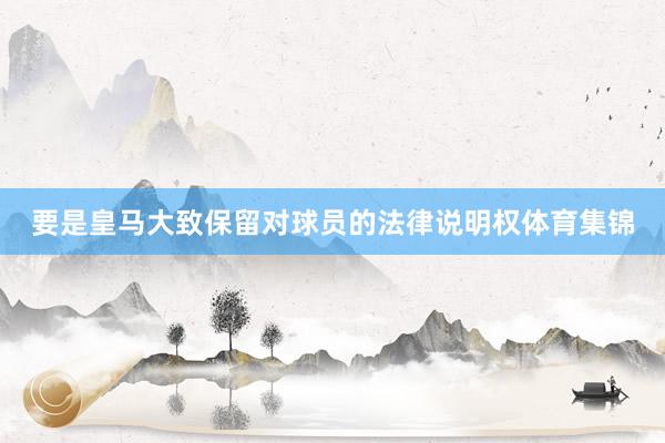 要是皇马大致保留对球员的法律说明权体育集锦
