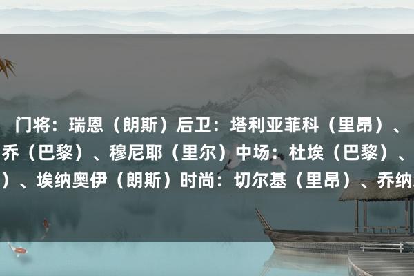 门将：瑞恩（朗斯）后卫：塔利亚菲科（里昂）、尤巴尔（欧塞尔）、帕乔（巴黎）、穆尼耶（里尔）中场：杜埃（巴黎）、若奥-内维斯（巴黎）、埃纳奥伊（朗斯）时尚：切尔基（里昂）、乔纳森-戴维（里尔）、登贝莱（巴黎）    体育录像/图片