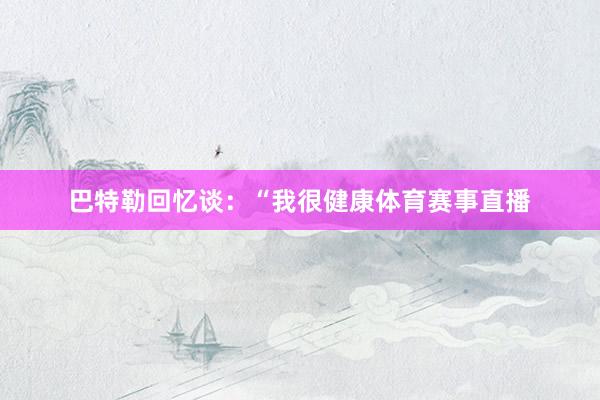 巴特勒回忆谈：“我很健康体育赛事直播