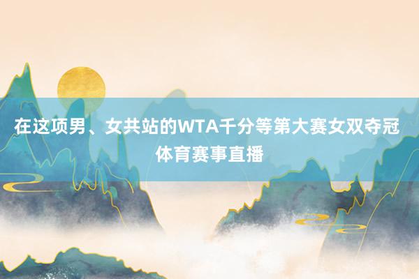 在这项男、女共站的WTA千分等第大赛女双夺冠 体育赛事直播