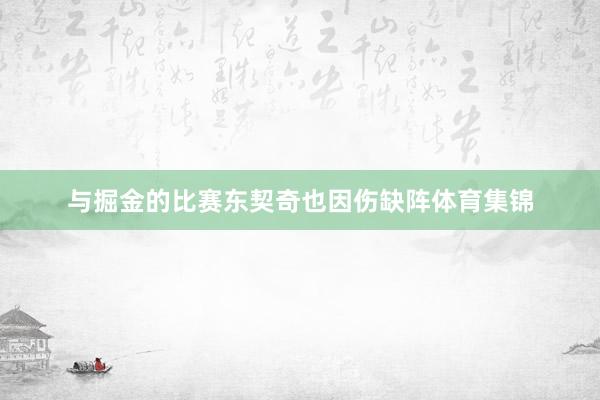与掘金的比赛东契奇也因伤缺阵体育集锦