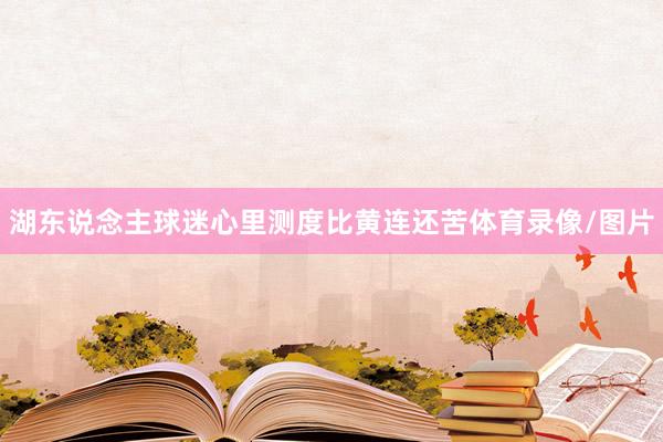 湖东说念主球迷心里测度比黄连还苦体育录像/图片
