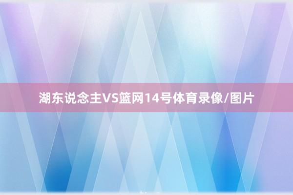 湖东说念主VS篮网14号体育录像/图片