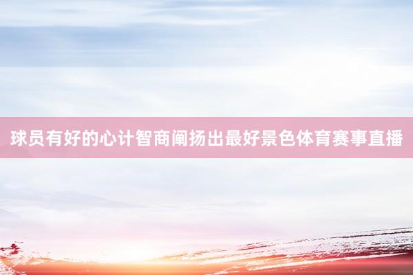 球员有好的心计智商阐扬出最好景色体育赛事直播