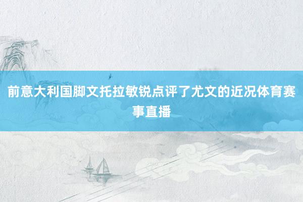 前意大利国脚文托拉敏锐点评了尤文的近况体育赛事直播
